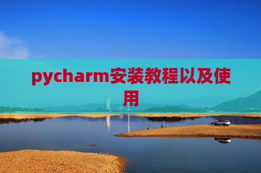 pycharm安装教程以及使用 pycharm安装教程以及使用